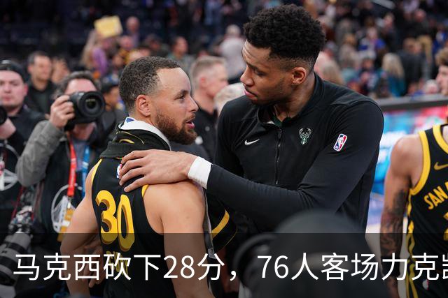 马克西砍下28分，76人客场力克凯尔特人取得首胜